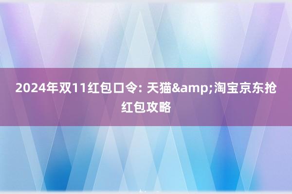 2024年双11红包口令: 天猫&淘宝京东抢红包攻略