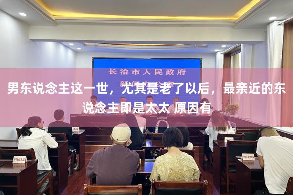男东说念主这一世,尤其是老了以后,最亲近的东说念主即是太太 原因有