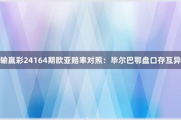 输赢彩24164期欧亚赔率对照:毕尔巴鄂盘口存互异