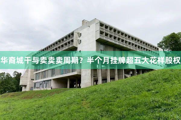 华裔城干与卖卖卖周期？半个月挂牌超五大花样股权