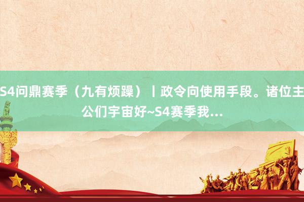 S4问鼎赛季（九有烦躁）丨政令向使用手段。诸位主公们宇宙好~S4赛季我...