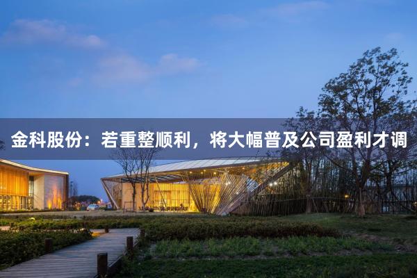 金科股份：若重整顺利，将大幅普及公司盈利才调