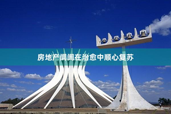 房地产阛阓在治愈中顺心复苏