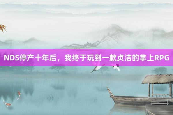 NDS停产十年后,我终于玩到一款贞洁的掌上RPG