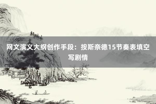 网文演义大纲创作手段：按斯奈德15节奏表填空写剧情