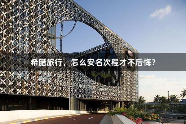 希腊旅行，怎么安名次程才不后悔？