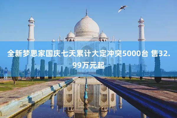 全新梦思家国庆七天累计大定冲突5000台 售32.99万元起