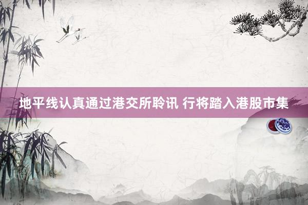 地平线认真通过港交所聆讯 行将踏入港股市集