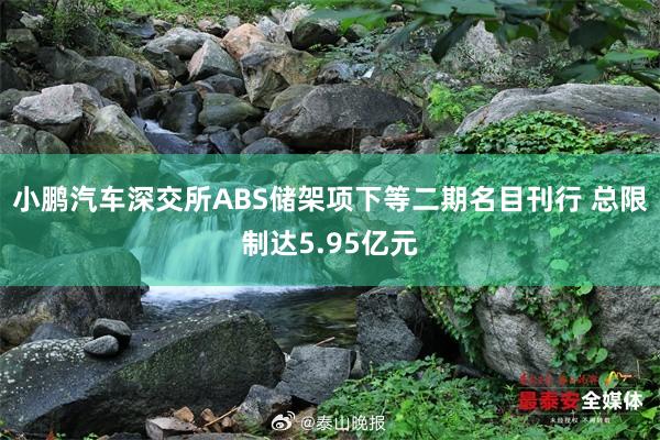 小鹏汽车深交所ABS储架项下等二期名目刊行 总限制达5.95亿元
