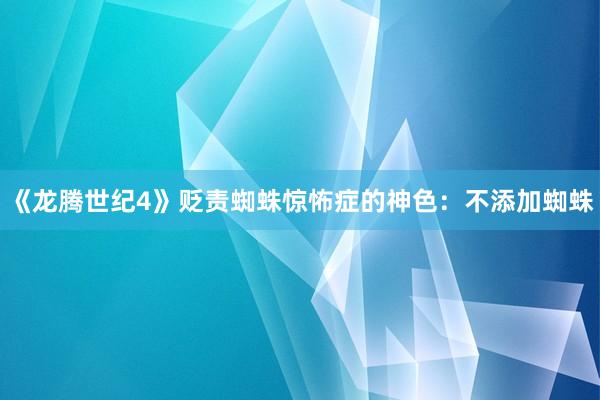 《龙腾世纪4》贬责蜘蛛惊怖症的神色：不添加蜘蛛