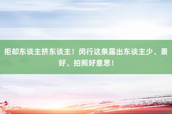 拒却东谈主挤东谈主！闵行这条露出东谈主少、景好、拍照好意思！